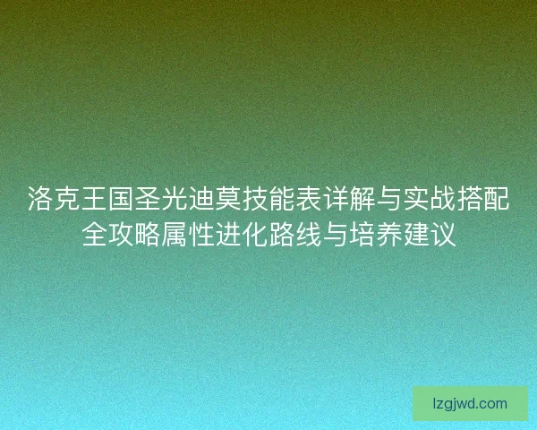 洛克王国圣光迪莫技能表详解与实战搭配全攻略属性进化路线与培养建议