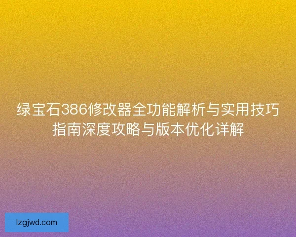 绿宝石386修改器全功能解析与实用技巧指南深度攻略与版本优化详解