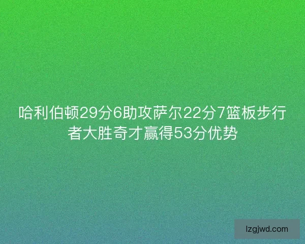 哈利伯顿29分6助攻萨尔22分7篮板步行者大胜奇才赢得53分优势