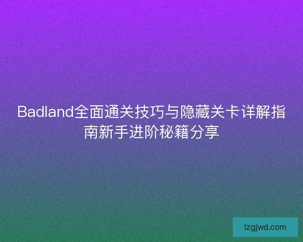 Badland全面通关技巧与隐藏关卡详解指南新手进阶秘籍分享