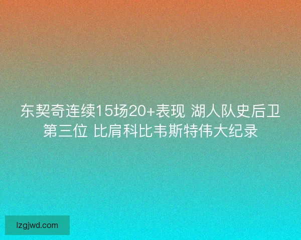 东契奇连续15场20+表现 湖人队史后卫第三位 比肩科比韦斯特伟大纪录