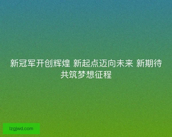 新冠军开创辉煌 新起点迈向未来 新期待共筑梦想征程