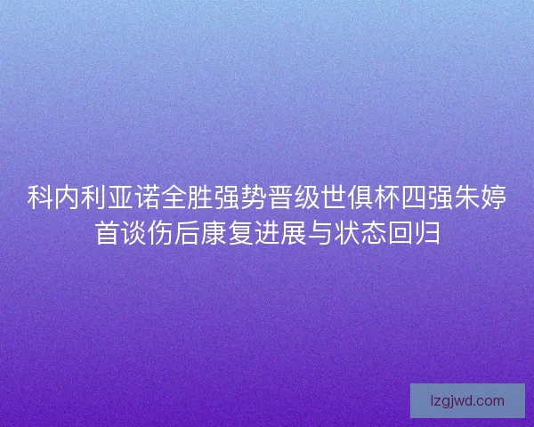 科内利亚诺全胜强势晋级世俱杯四强朱婷首谈伤后康复进展与状态回归