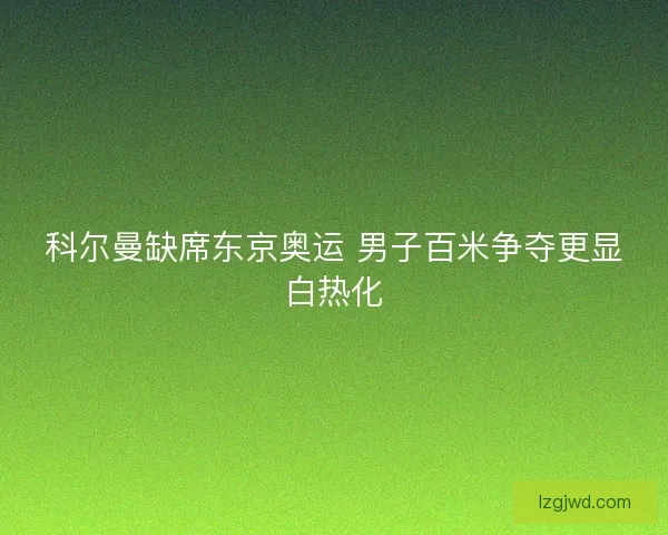 科尔曼缺席东京奥运 男子百米争夺更显白热化