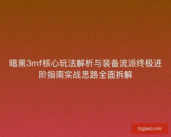 暗黑3mf核心玩法解析与装备流派终极进阶指南实战思路全面拆解 暗黑3mf核心玩法解析与装备流派终极进阶指南实战思路全面拆解