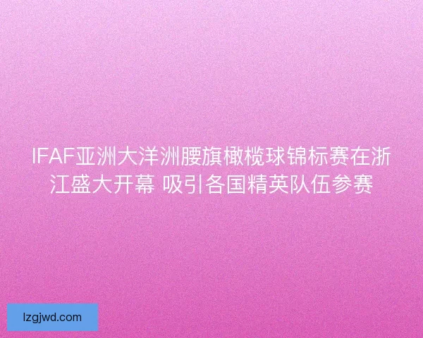 IFAF亚洲大洋洲腰旗橄榄球锦标赛在浙江盛大开幕 吸引各国精英队伍参赛 IFAF亚洲大洋洲腰旗橄榄球锦标赛在浙江盛大开幕 吸引各国精英队伍参赛